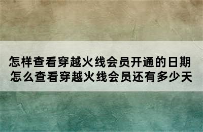 怎样查看穿越火线会员开通的日期 怎么查看穿越火线会员还有多少天